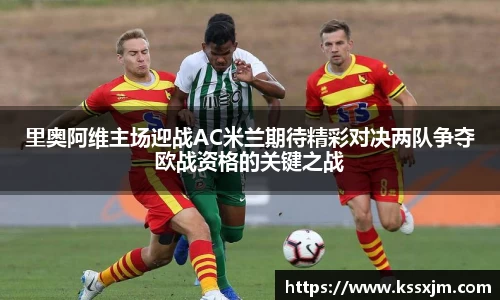 里奥阿维主场迎战AC米兰期待精彩对决两队争夺欧战资格的关键之战