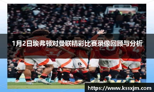1月2日埃弗顿对曼联精彩比赛录像回顾与分析